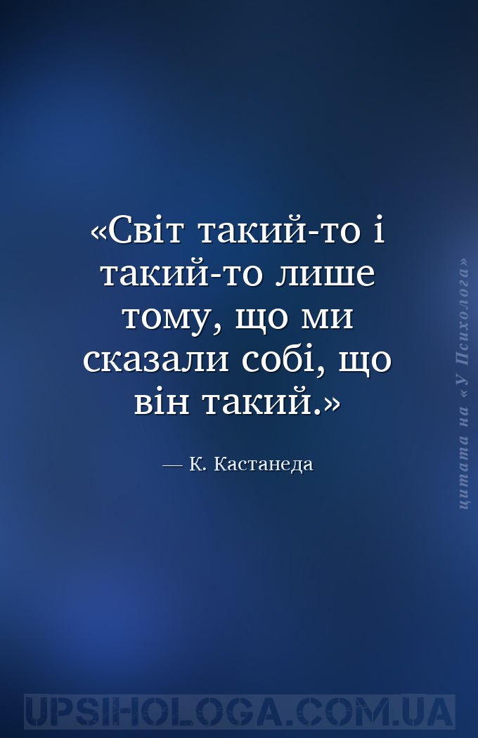 Світ такий-то і такий-то лише тому, що ми сказали собі, що він такий. — К. Кастанеда