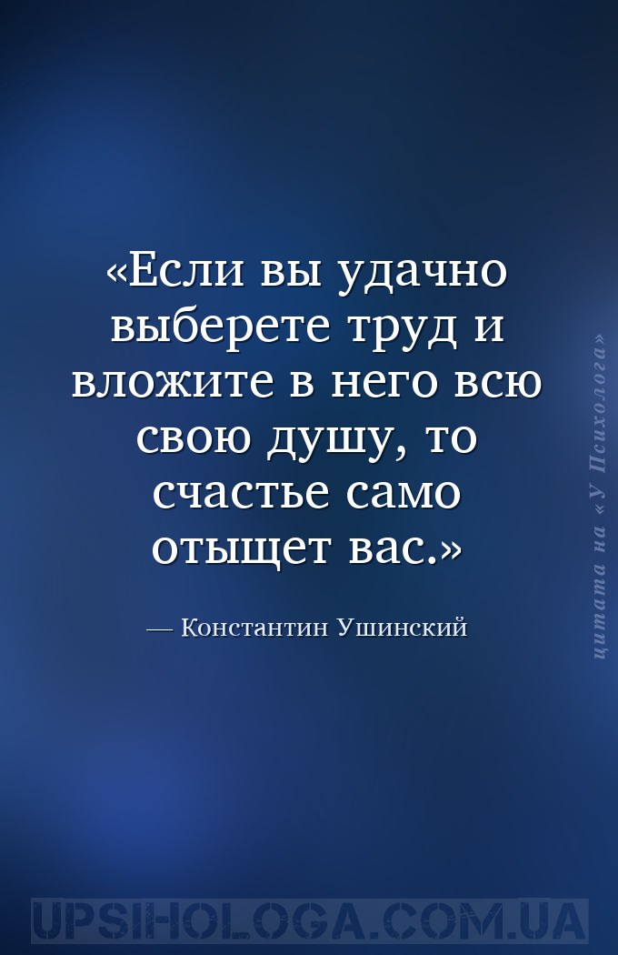 Если вы удачно выберете труд и вложите в него всю свою душу, то счастье сам... — Константин Ушинский