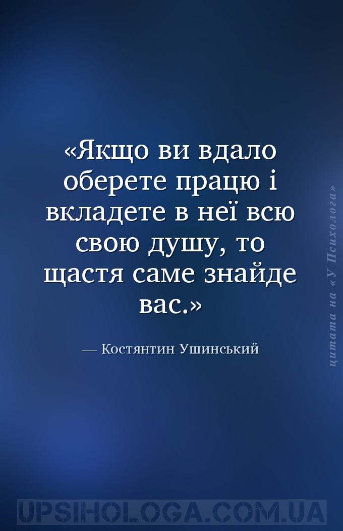 Якщо ви вдало оберете працю і вкладете в неї всю свою душу, то щастя саме з... — Костянтин Ушинський