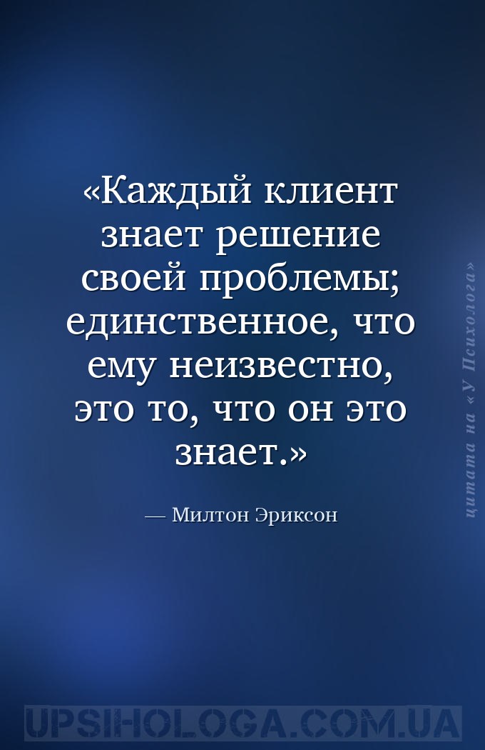 Каждый клиент знает решение своей проблемы; единственное, что ему неизвестн... — Милтон Эриксон