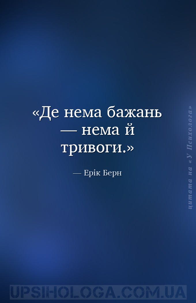 Де нема бажань — нема й тривоги. — Ерік Берн
