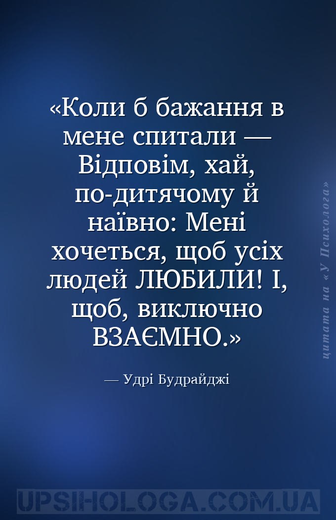 Коли б бажання в мене спитали —
Відповім, хай, по-дитячому й наївно:
Мені... — Удрі Будрайджі