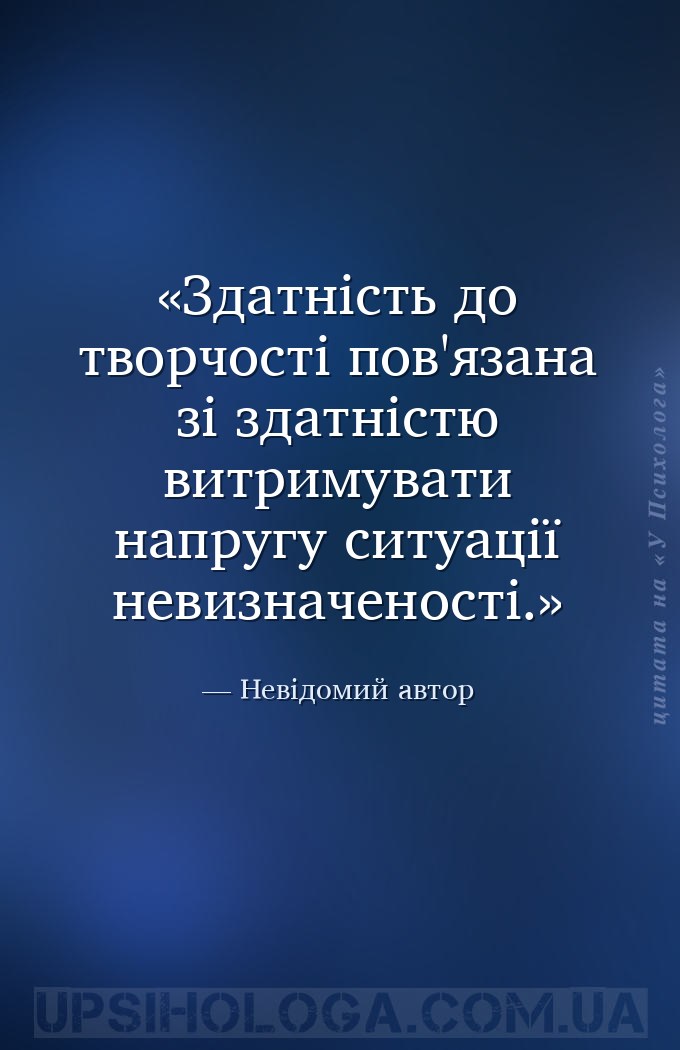 Здатність до творчості пов'язана зі здатністю витримувати напругу ситуації... — Невідомий автор