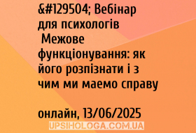 🧠 Вебінар для психологів «Межове функціонування: як його розпізнати і з чим ми маємо справу